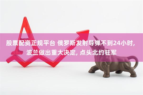 股票配资正规平台 俄罗斯发射导弹不到24小时, 波兰做出重大决定, 点头北约驻军