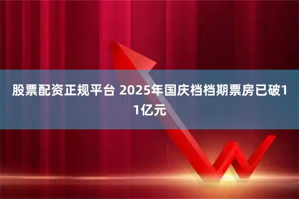 股票配资正规平台 2025年国庆档档期票房已破11亿元