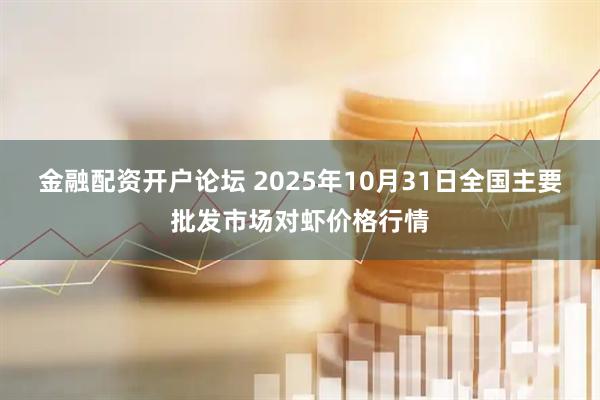 金融配资开户论坛 2025年10月31日全国主要批发市场对虾价格行情